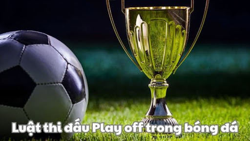 Luật thi đấu Play off trong bóng đá